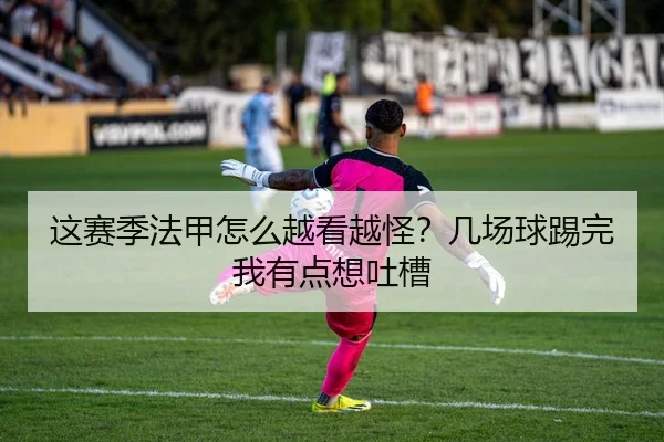 这赛季法甲怎么越看越怪？几场球踢完我有点想吐槽