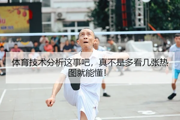 体育技术分析这事吧，真不是多看几张热图就能懂！