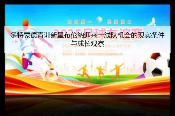 多特蒙德青训新星布伦纳迎来一线队机会的现实条件与成长观察