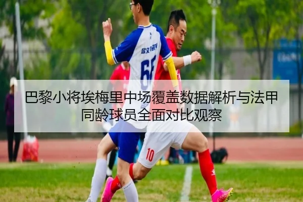 ba-li-xiao-jiang-ai-mei-li-zhong-chang-fu-gai-shu-ju-jie-xi-yu-fa-jia-tong-ling-qiu-yuan-quan-mian-dui-bi-guan-cha-1-997.jpg
