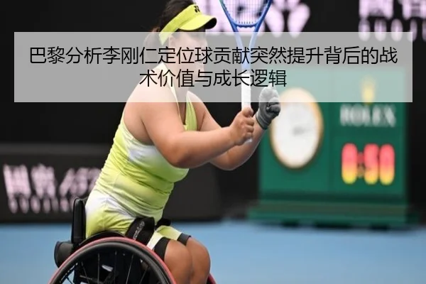 巴黎分析李刚仁定位球贡献突然提升背后的战术价值与成长逻辑