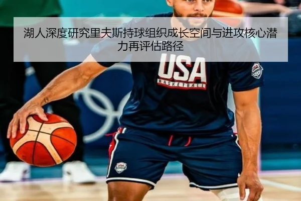 湖人深度研究里夫斯持球组织成长空间与进攻核心潜力再评估路径（kaiyun）