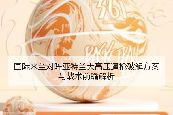 国际米兰对阵亚特兰大高压逼抢破解方案与战术前瞻解析