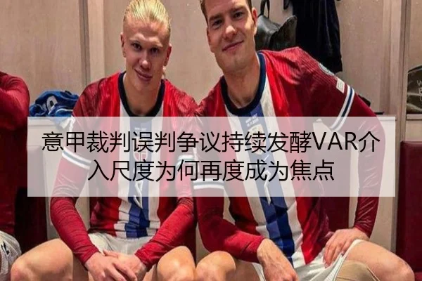 意甲裁判误判争议持续发酵VAR介入尺度为何再度成为焦点