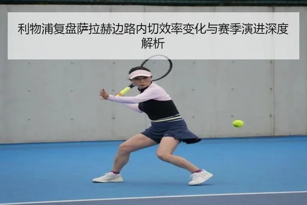 利物浦复盘萨拉赫边路内切效率变化与赛季演进深度解析 | kaiyun