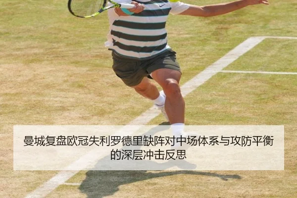 曼城复盘欧冠失利罗德里缺阵对中场体系与攻防平衡的深层冲击反思