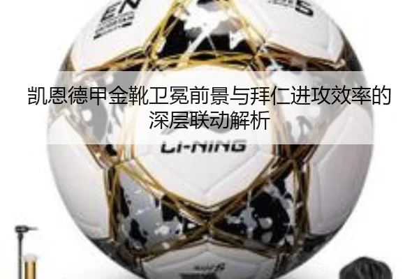 凯恩德甲金靴卫冕前景与拜仁进攻效率的深层联动解析