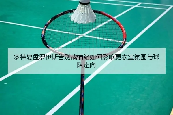 多特复盘罗伊斯告别战情绪如何影响更衣室氛围与球队走向